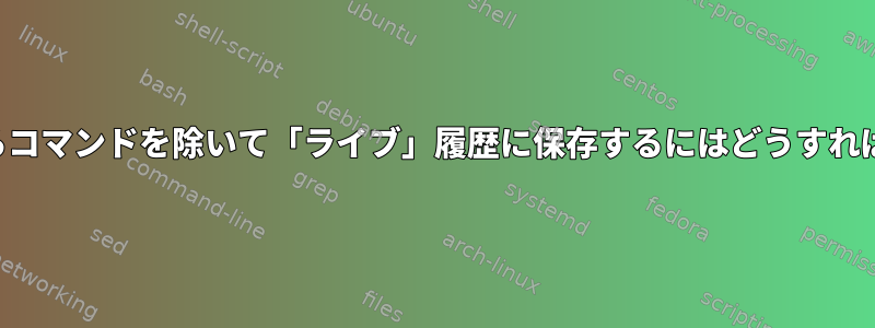 履歴リストからコマンドを除いて「ライブ」履歴に保存するにはどうすればよいですか？