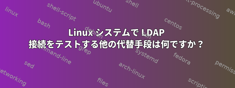 Linux システムで LDAP 接続をテストする他の代替手段は何ですか？