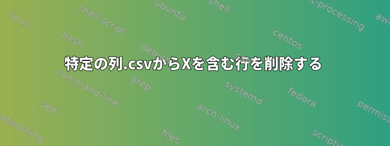 特定の列.csvからXを含む行を削除する