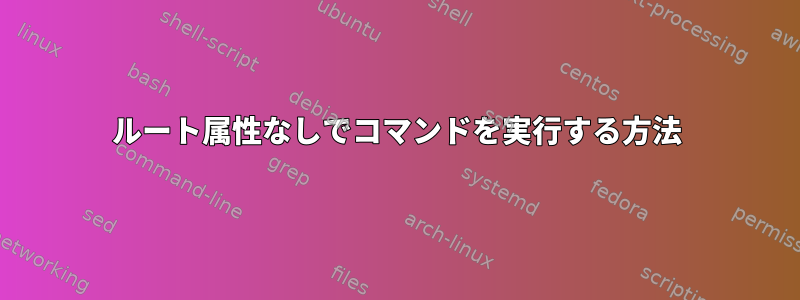 ルート属性なしでコマンドを実行する方法