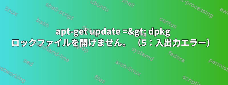 apt-get update =&gt; dpkg ロックファイルを開けません。 （5：入出力エラー）