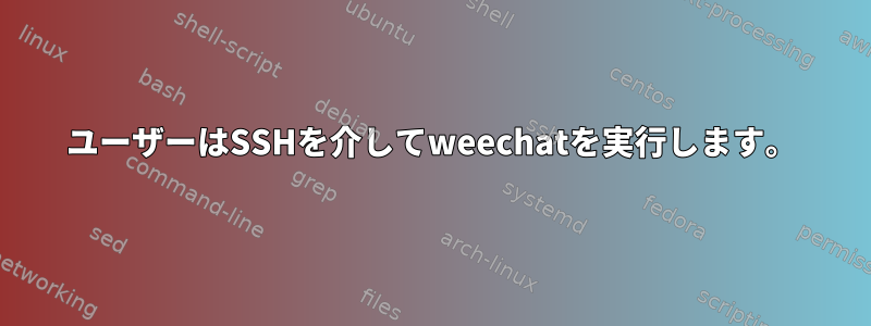 ユーザーはSSHを介してweechatを実行します。