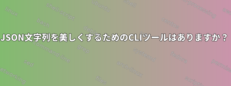 JSON文字列を美しくするためのCLIツールはありますか？