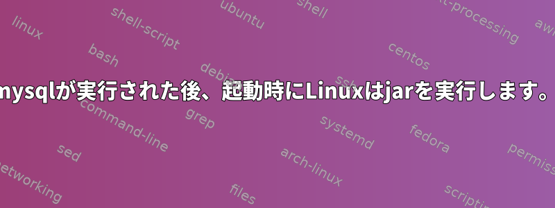 mysqlが実行された後、起動時にLinuxはjarを実行します。