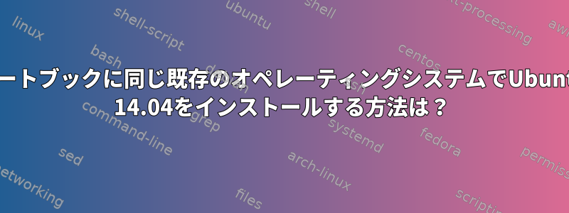 ノートブックに同じ既存のオペレーティングシステムでUbuntu 14.04をインストールする方法は？