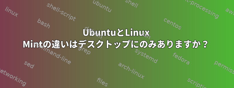 UbuntuとLinux Mintの違いはデスクトップにのみありますか？