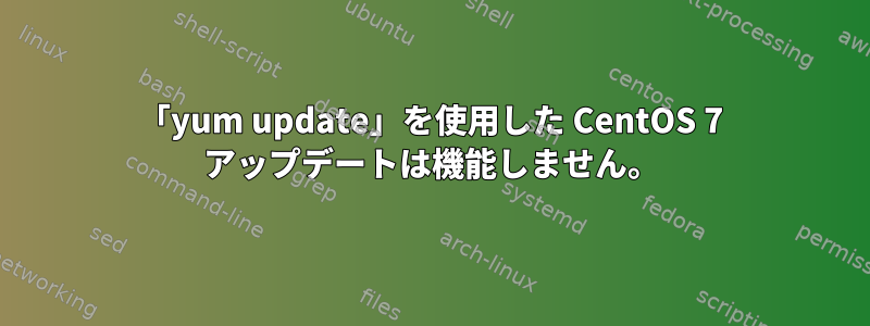 「yum update」を使用した CentOS 7 アップデートは機能しません。