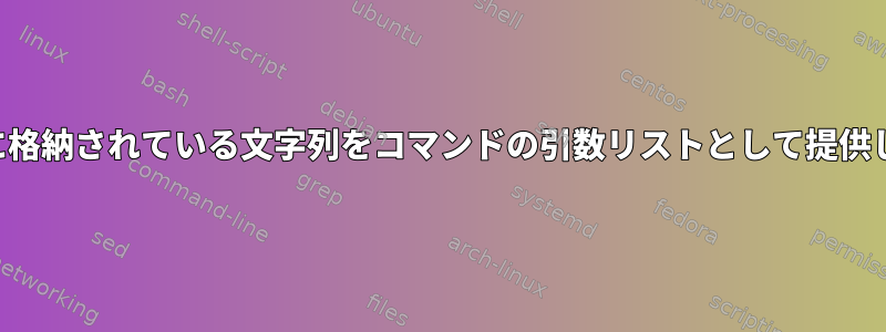 ファイルに格納されている文字列をコマンドの引数リストとして提供しますか？