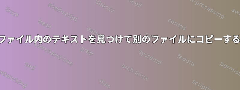 ファイル内のテキストを見つけて別のファイルにコピーする