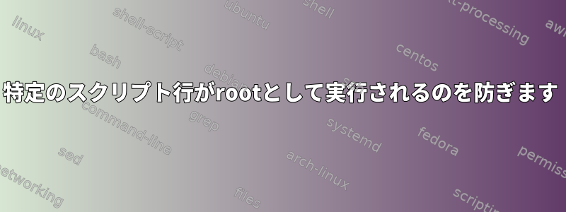 特定のスクリプト行がrootとして実行されるのを防ぎます