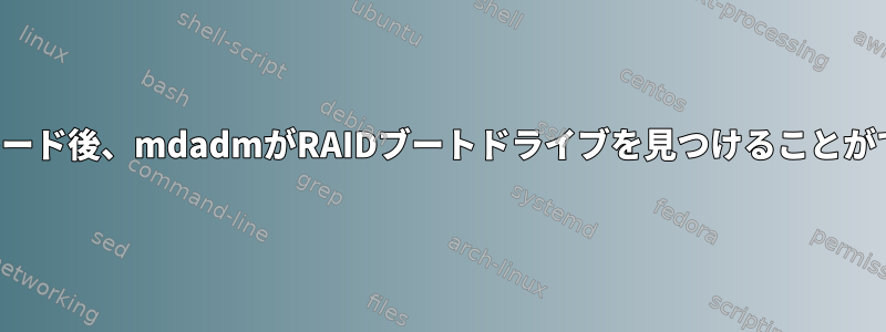 アップグレード後、mdadmがRAIDブートドライブを見つけることができません