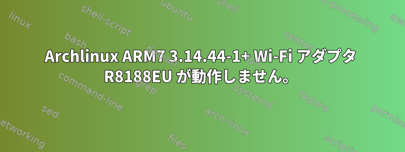 Archlinux ARM7 3.14.44-1+ Wi-Fi アダプタ R8188EU が動作しません。