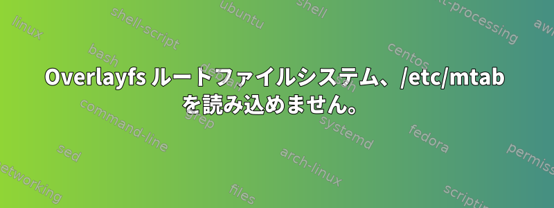 Overlayfs ルートファイルシステム、/etc/mtab を読み込めません。