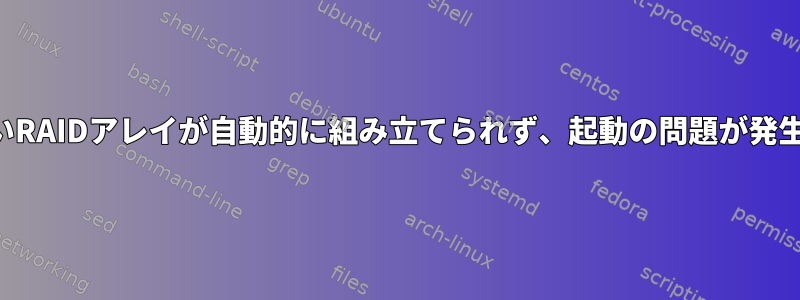 新しいRAIDアレイが自動的に組み立てられず、起動の問題が発生する