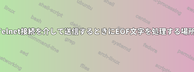 Telnet接続を介して送信するときにEOF文字を処理する場所