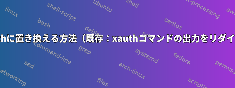 ホスト名の部分をxauthに置き換える方法（既存：xauthコマンドの出力をリダイレクトする方法は？）