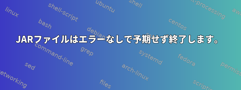 JARファイルはエラーなしで予期せず終了します。