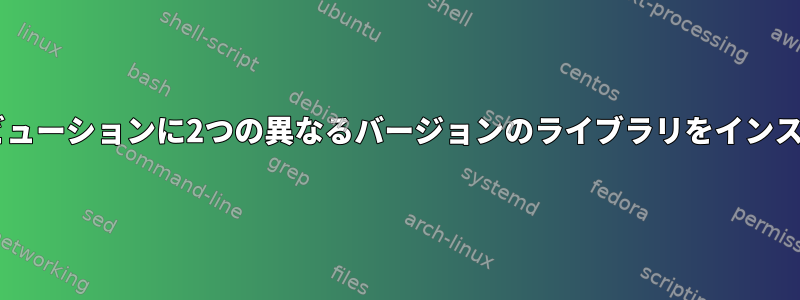 Debianベースのディストリビューションに2つの異なるバージョンのライブラリをインストールする必要があります。