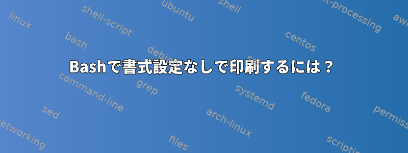 Bashで書式設定なしで印刷するには？