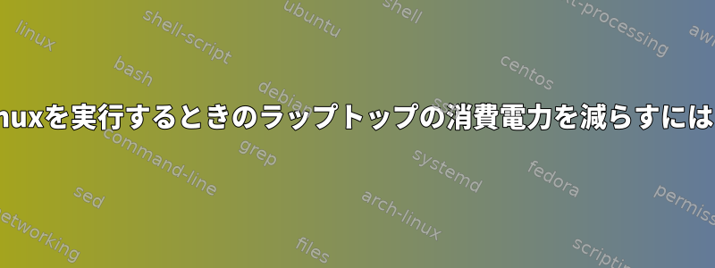 Linuxを実行するときのラップトップの消費電力を減らすには？