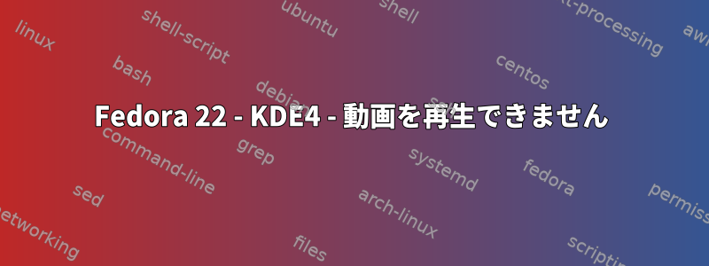 Fedora 22 - KDE4 - 動画を再生できません