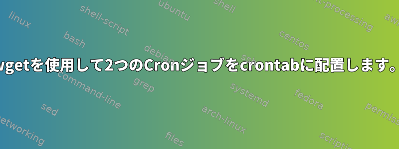 wgetを使用して2つのCronジョブをcrontabに配置します。