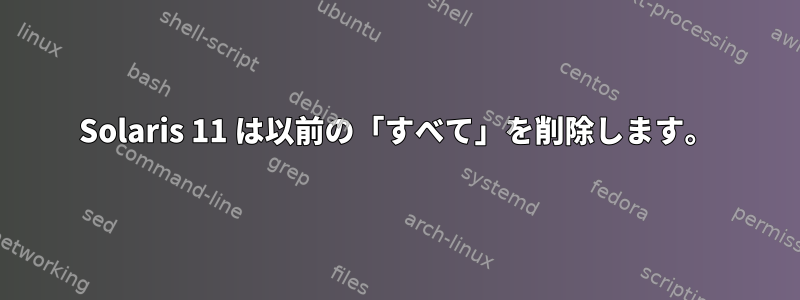 Solaris 11 は以前の「すべて」を削除します。