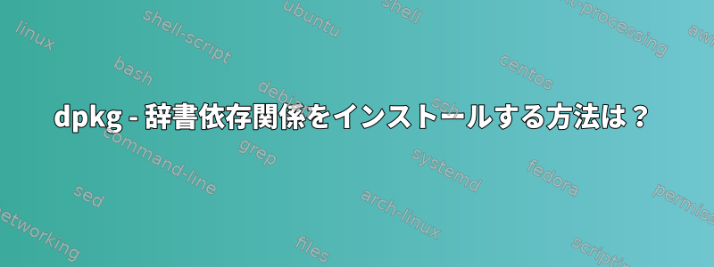 dpkg - 辞書依存関係をインストールする方法は？