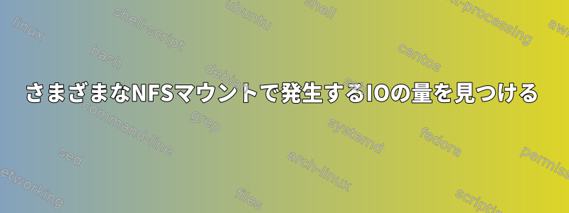 さまざまなNFSマウントで発生するIOの量を見つける