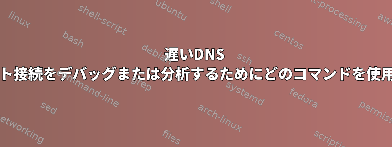 遅いDNS /インターネット接続をデバッグまたは分析するためにどのコマンドを使用できますか？