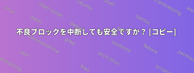 不良ブロックを中断しても安全ですか？ [コピー]