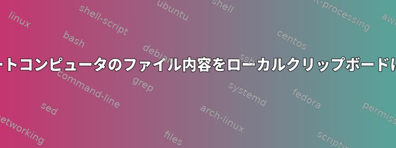 SSH経由でリモートコンピュータのファイル内容をローカルクリップボードにコピーする方法