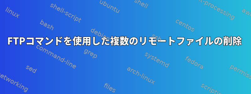 FTPコマンドを使用した複数のリモートファイルの削除