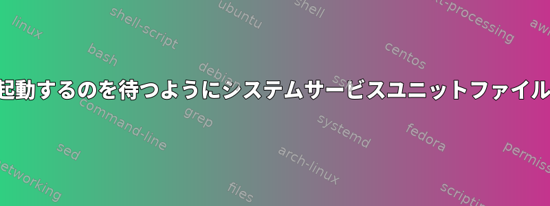 特定のインターフェイスが起動する前に起動するのを待つようにシステムサービスユニットファイルを作成するにはどうすればよいですか？