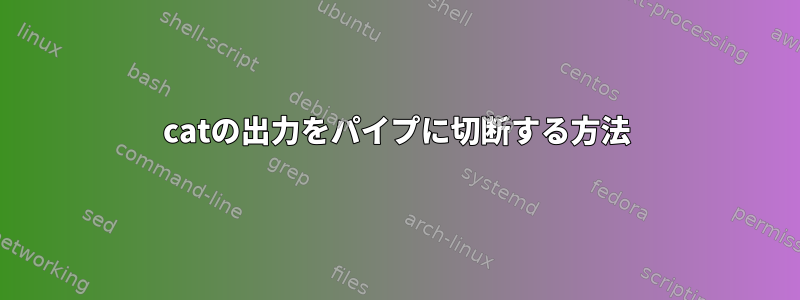 catの出力をパイプに切断する方法