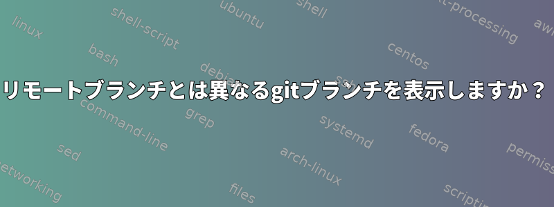 リモートブランチとは異なるgitブランチを表示しますか？