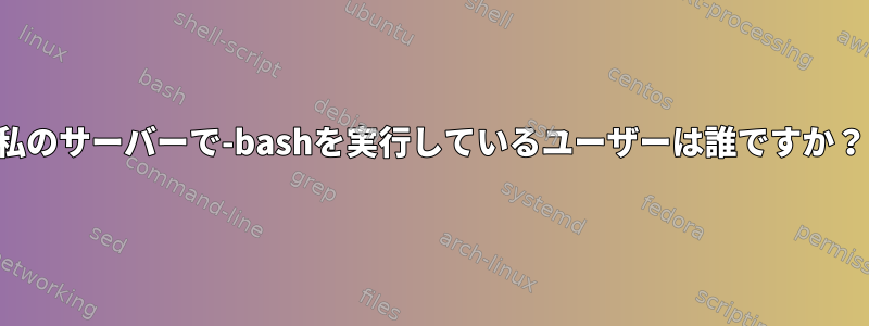 私のサーバーで-bashを実行しているユーザーは誰ですか？