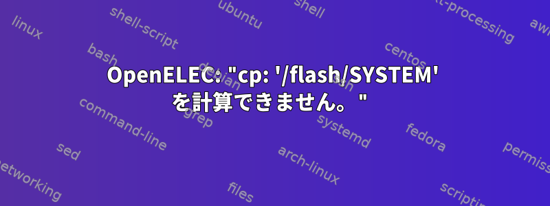 OpenELEC: "cp: '/flash/SYSTEM' を計算できません。"