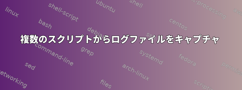 複数のスクリプトからログファイルをキャプチャ