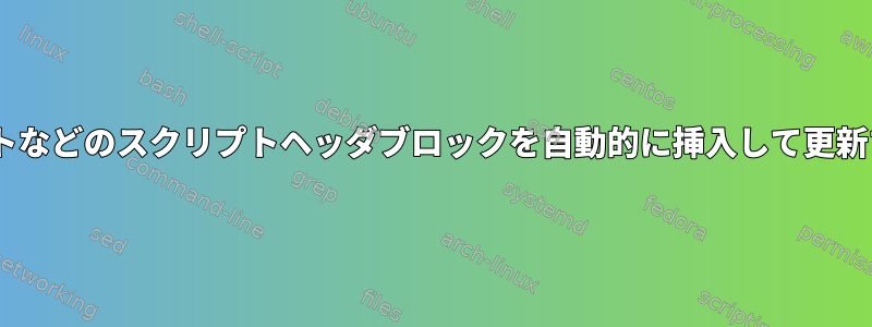 シェルやPythonスクリプトなどのスクリプトヘッダブロックを自動的に挿入して更新するツールはありますか？