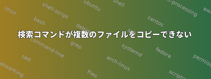 検索コマンドが複数のファイルをコピーできない