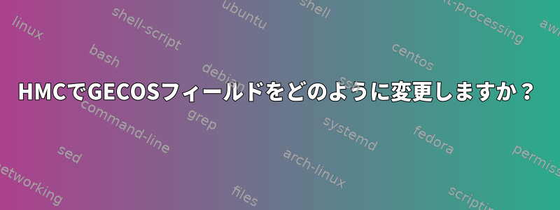 HMCでGECOSフィールドをどのように変更しますか？