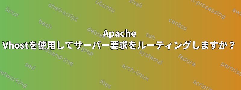 Apache Vhostを使用してサーバー要求をルーティングしますか？