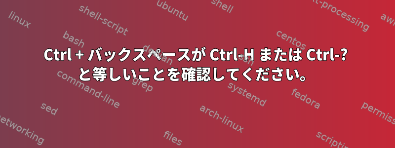 Ctrl + バックスペースが Ctrl-H または Ctrl-? と等しいことを確認してください。