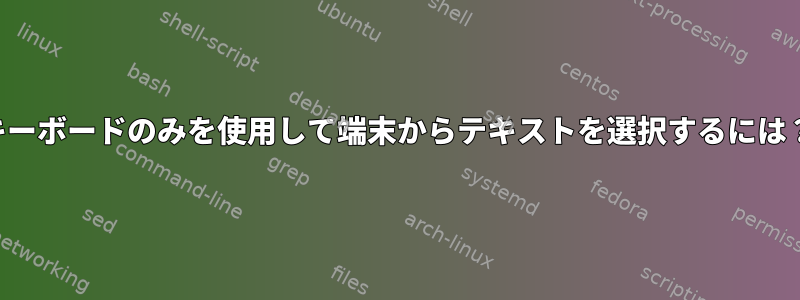 キーボードのみを使用して端末からテキストを選択するには？