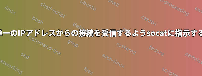 単一のIPアドレスからの接続を受信するようsocatに指示する