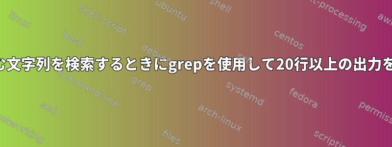 スペースを含む文字列を検索するときにgrepを使用して20行以上の出力を取得する方法