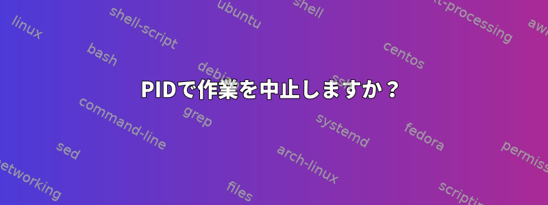 PIDで作業を中止しますか？