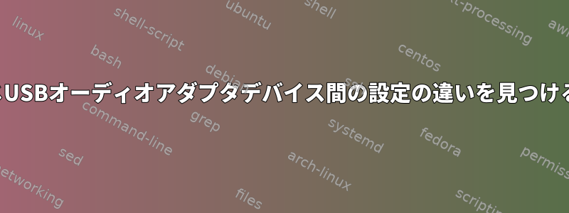 2つの同じUSBオーディオアダプタデバイス間の設定の違いを見つけるには？