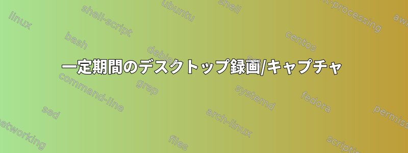 一定期間のデスクトップ録画/キャプチャ